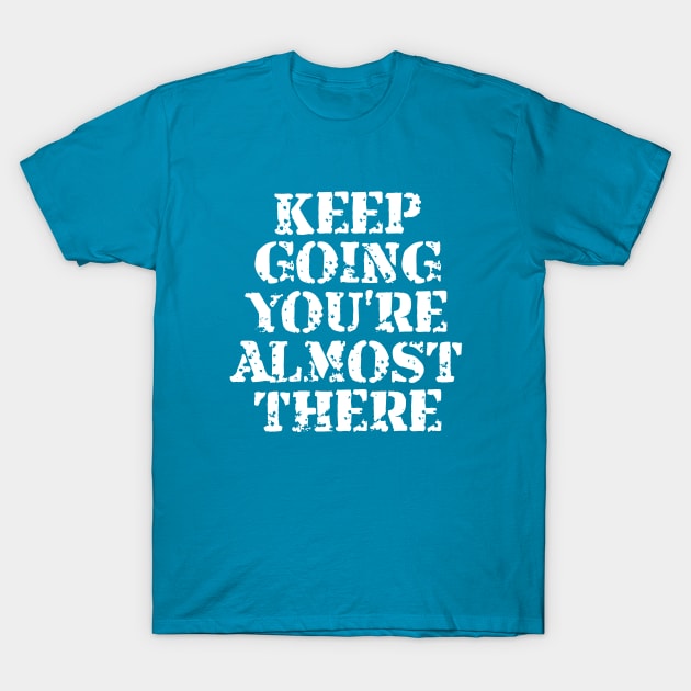 Keep Going You're Almost There T-Shirt by Texevod